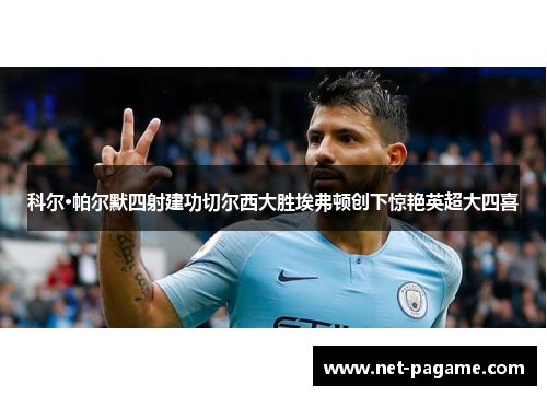 科尔·帕尔默四射建功切尔西大胜埃弗顿创下惊艳英超大四喜 科尔·帕尔默四射建功切尔西大胜埃弗顿创下惊艳英超大四喜