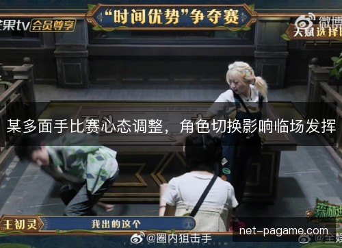 某多面手比赛心态调整，角色切换影响临场发挥